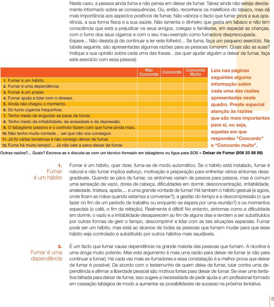 Não lamenta o dinheiro que gasta em tabaco e não tem consciência que está a prejudicar os seus amigos, colegas e familiares, em especial as crianças, com o fumo dos seus cigarros e com o seu mau