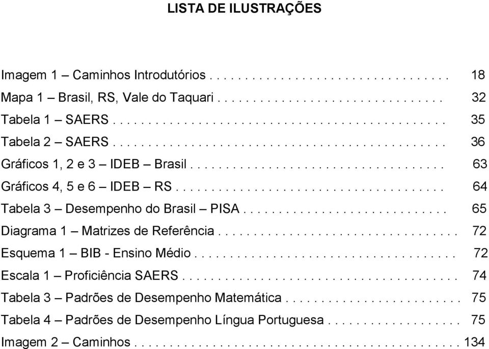 ............................ 65 Diagrama 1 Matrizes de Referência.................................. 72 Esquema 1 BIB - Ensino Médio..................................... 72 Escala 1 Proficiência SAERS.