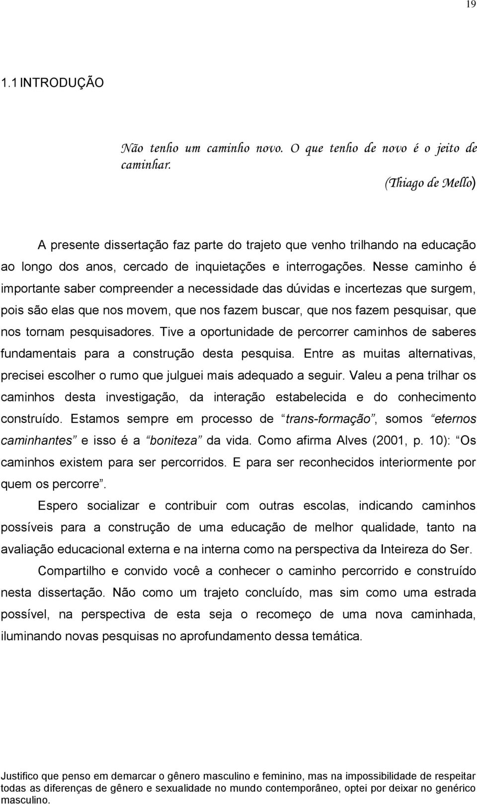 Nesse caminho é importante saber compreender a necessidade das dúvidas e incertezas que surgem, pois são elas que nos movem, que nos fazem buscar, que nos fazem pesquisar, que nos tornam