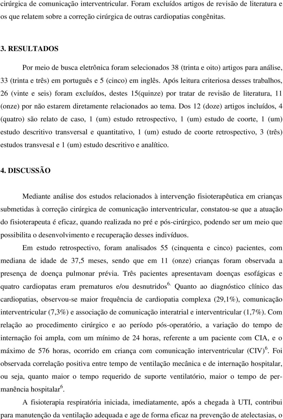 Após leitura criteriosa desses trabalhos, 26 (vinte e seis) foram excluídos, destes 15(quinze) por tratar de revisão de literatura, 11 (onze) por não estarem diretamente relacionados ao tema.