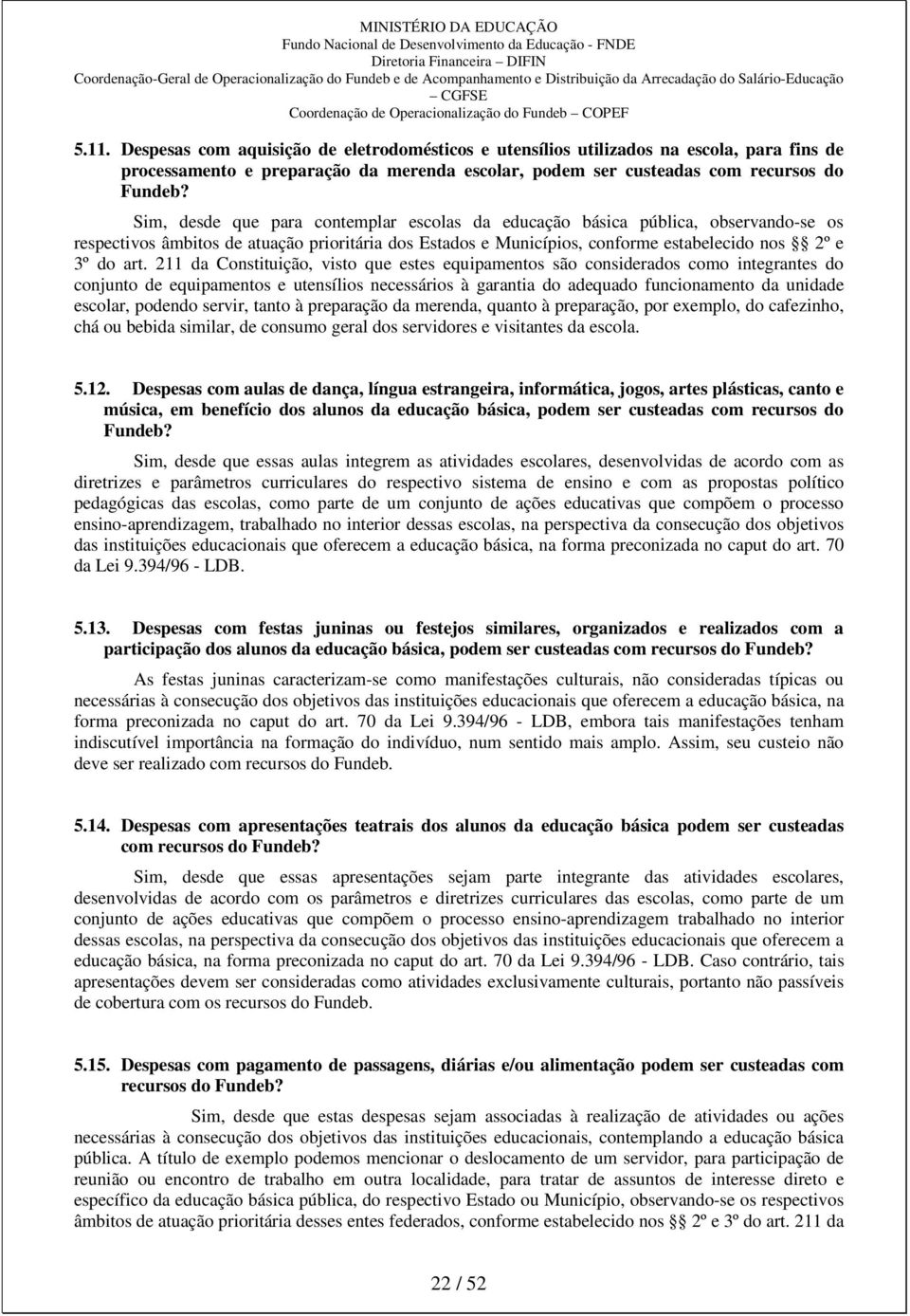 211 da Constituição, visto que estes equipamentos são considerados como integrantes do conjunto de equipamentos e utensílios necessários à garantia do adequado funcionamento da unidade escolar,