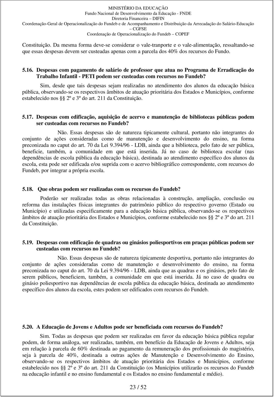 Sim, desde que tais despesas sejam realizadas no atendimento dos alunos da educação básica pública, observando-se os respectivos âmbitos de atuação prioritária dos Estados e Municípios, conforme