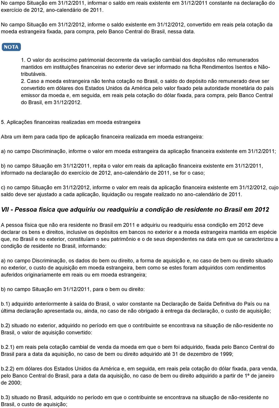 O valor do acréscimo patrimonial decorrente da variação cambial dos depósitos não remunerados mantidos em instituições financeiras no exterior deve ser informado na ficha Rendimentos Isentos e