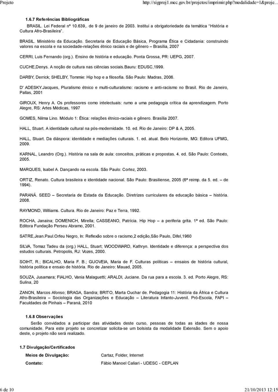 Ensino de história e educação. Ponta Grossa, PR: UEPG, 2007. CUCHE,Denys. A noção de cultura nas ciências sociais.bauru: EDUSC,1999. DARBY, Derrick; SHELBY, Tommie: Hip hop e a filosofia.