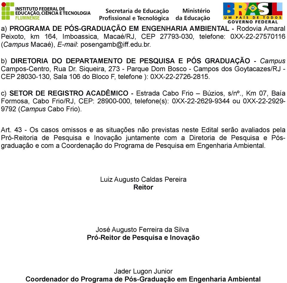 Siqueira, 273 - Parque Dom Bosco - Campos dos Goytacazes/RJ - CEP 28030-130, Sala 106 do Bloco F, telefone ): 0XX-22-2726-2815. c) SETOR DE REGISTRO ACADÊMICO - Estrada Cabo Frio Búzios, s/nº.