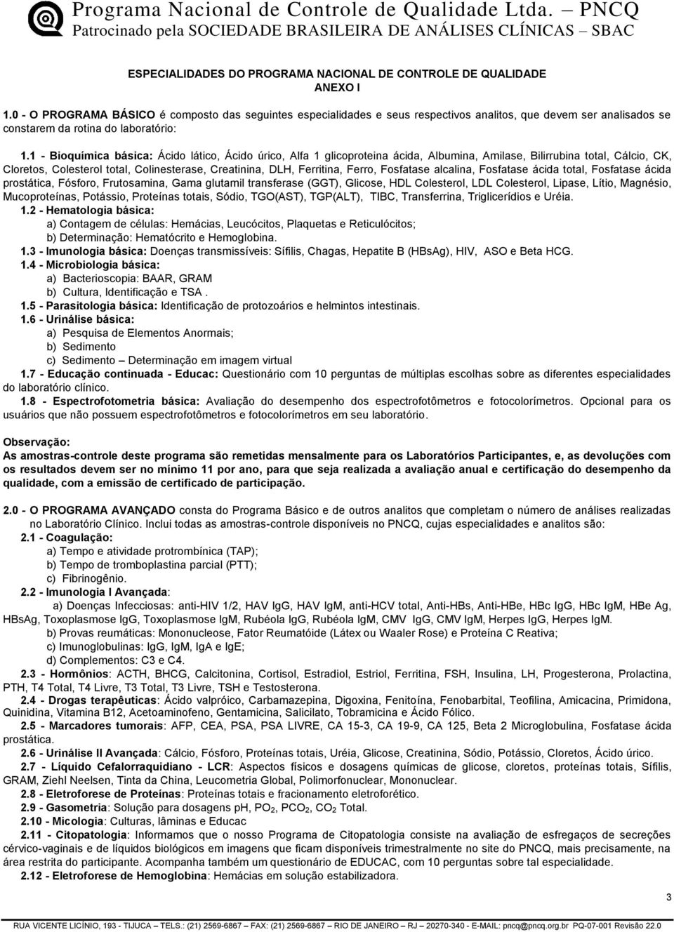 1 - Bioquímica básica: Ácido lático, Ácido úrico, Alfa 1 glicoproteina ácida, Albumina, Amilase, Bilirrubina total, Cálcio, CK, Cloretos, Colesterol total, Colinesterase, Creatinina, DLH, Ferritina,