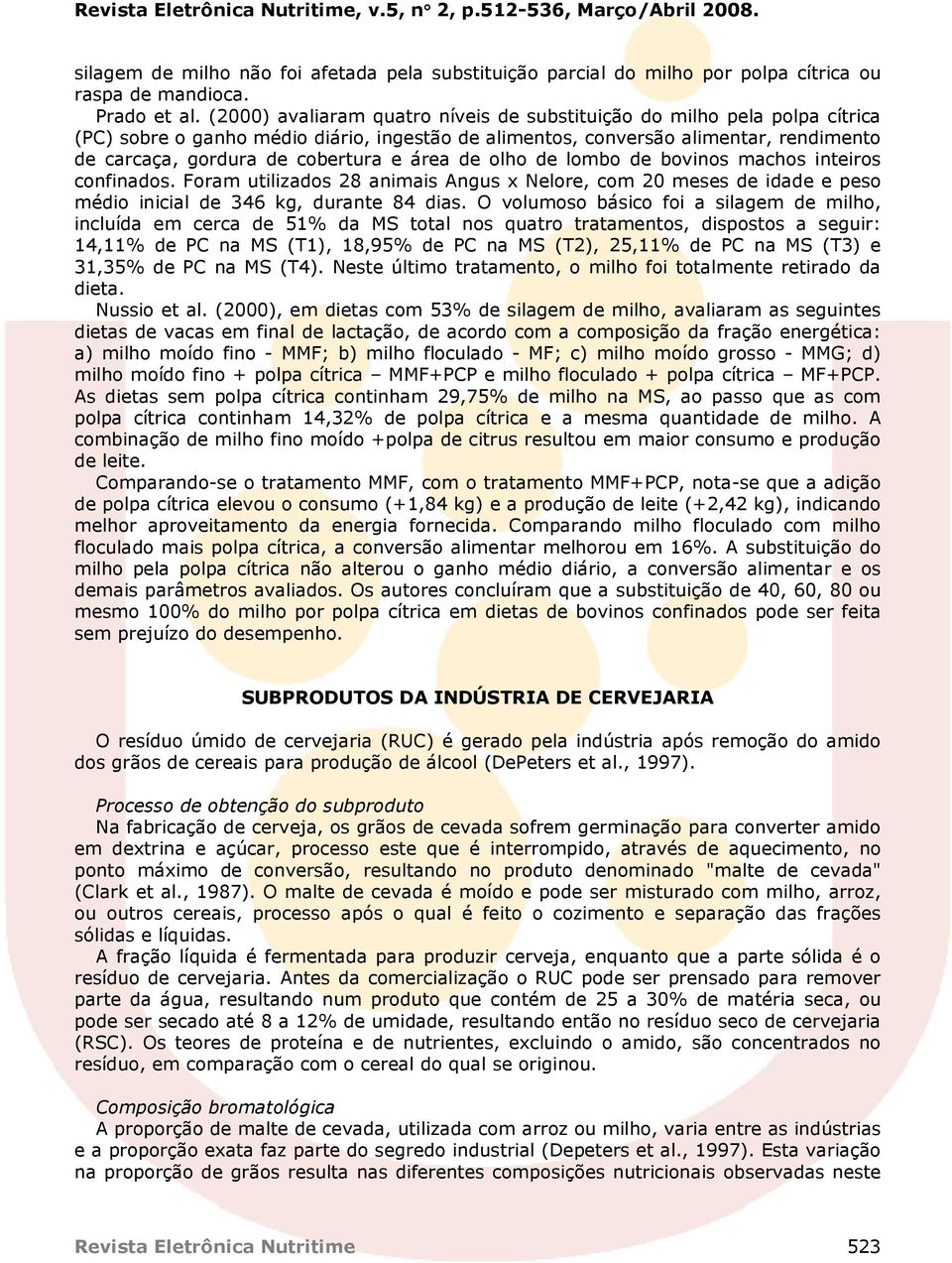 área de olho de lombo de bovinos machos inteiros confinados. Foram utilizados 28 animais Angus x Nelore, com 20 meses de idade e peso médio inicial de 346 kg, durante 84 dias.