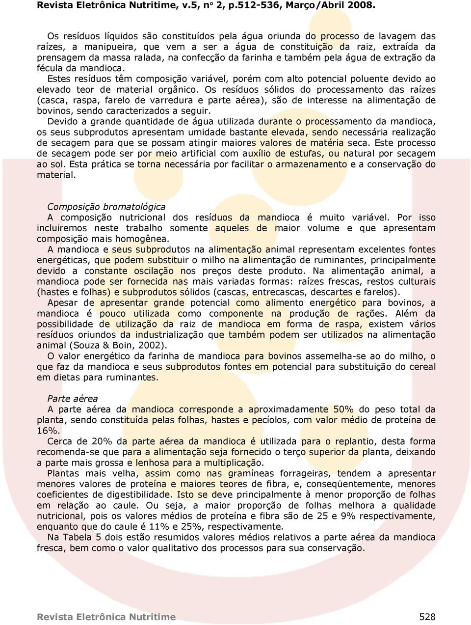 confecção da farinha e também pela água de extração da fécula da mandioca. Estes resíduos têm composição variável, porém com alto potencial poluente devido ao elevado teor de material orgânico.