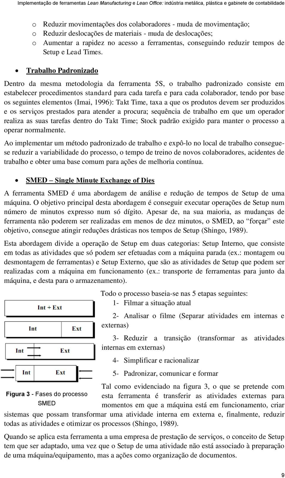 Trabalho Padronizado Dentro da mesma metodologia da ferramenta 5S, o trabalho padronizado consiste em estabelecer procedimentos standard para cada tarefa e para cada colaborador, tendo por base os