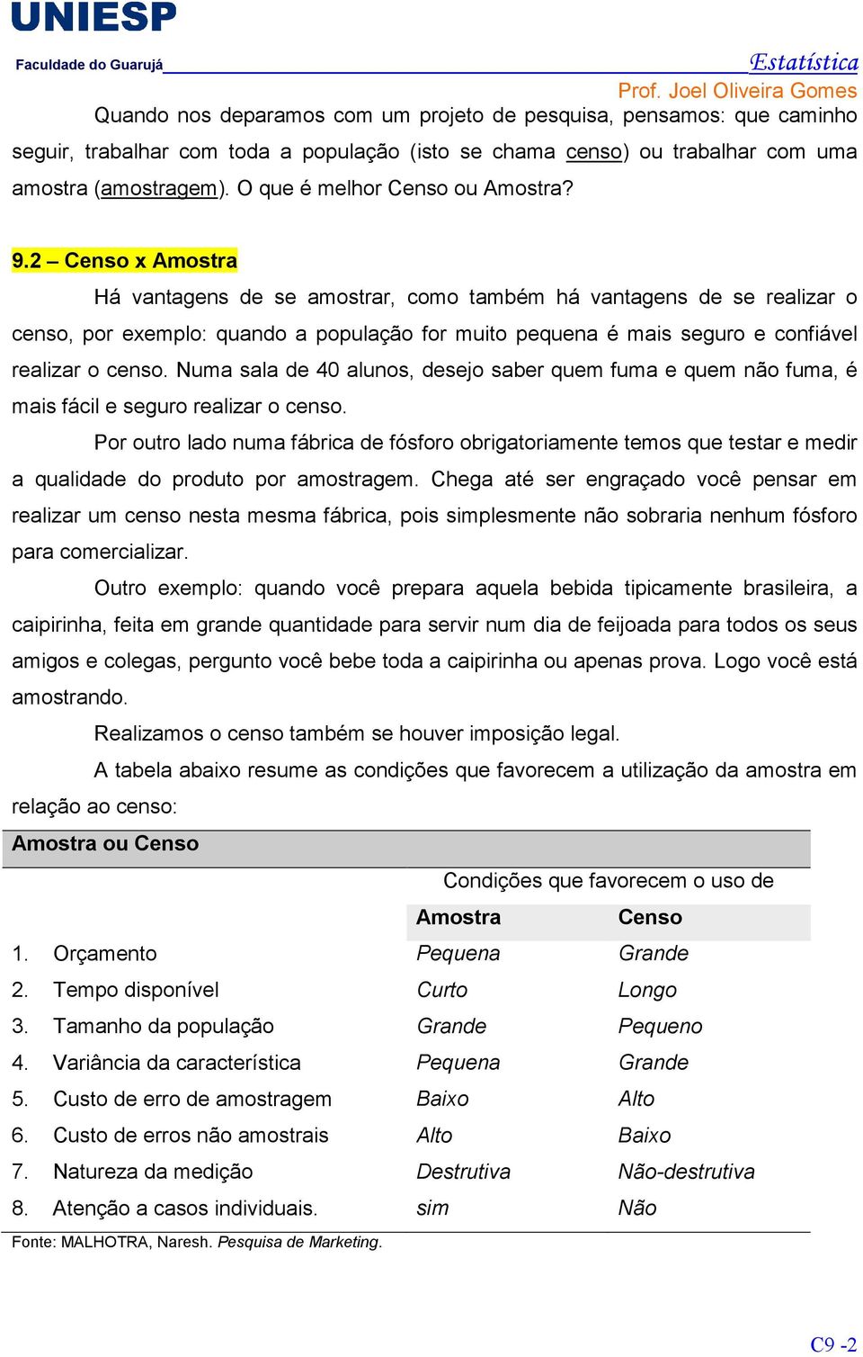 2 Censo x Amostra Há vantagens de se amostrar, como também há vantagens de se realizar o censo, por exemplo: quando a população for muito pequena é mais seguro e confiável realizar o censo.