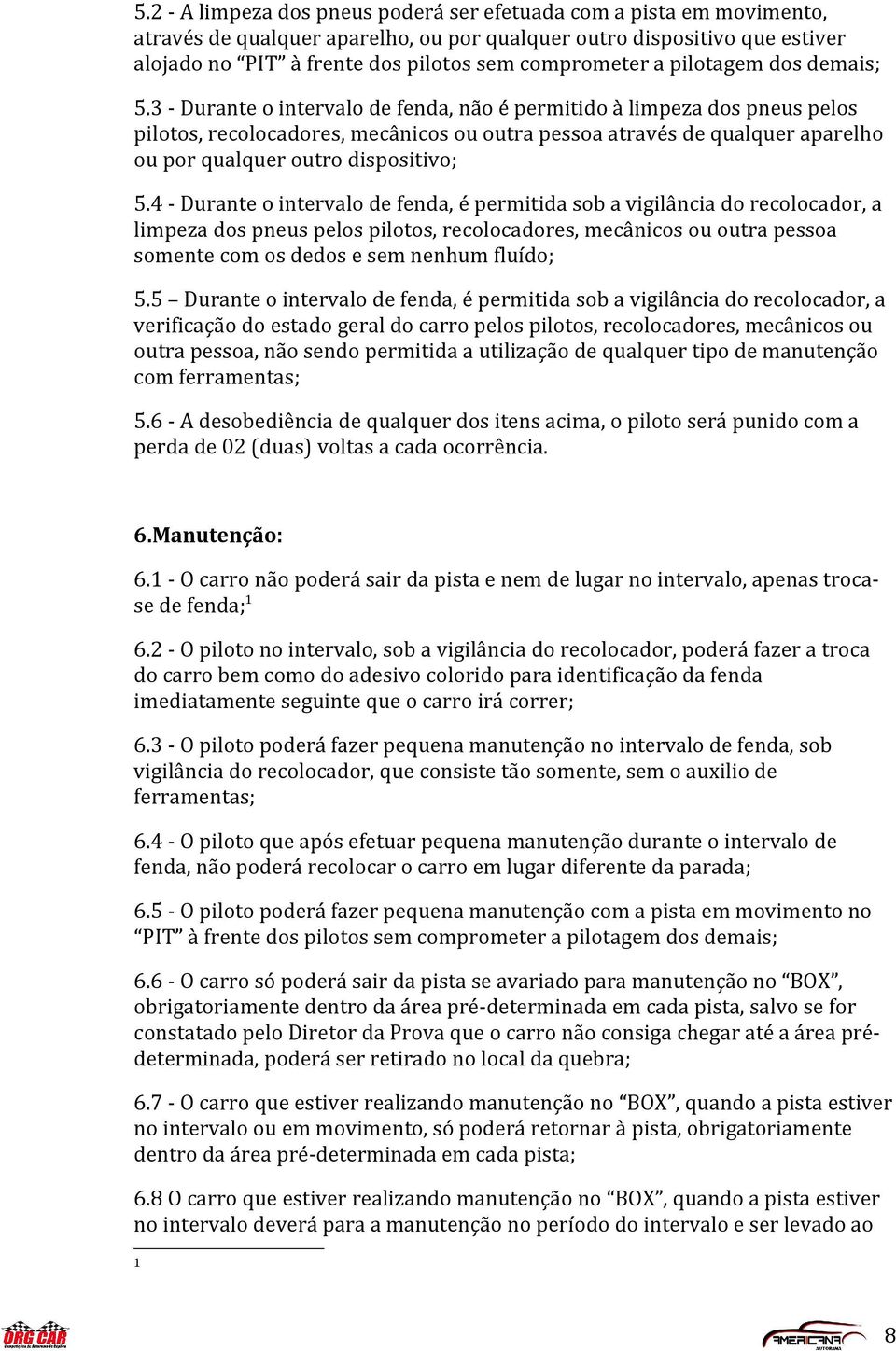 3 - Durante o intervalo de fenda, não é permitido à limpeza dos pneus pelos pilotos, recolocadores, mecânicos ou outra pessoa através de qualquer aparelho ou por qualquer outro dispositivo; 5.