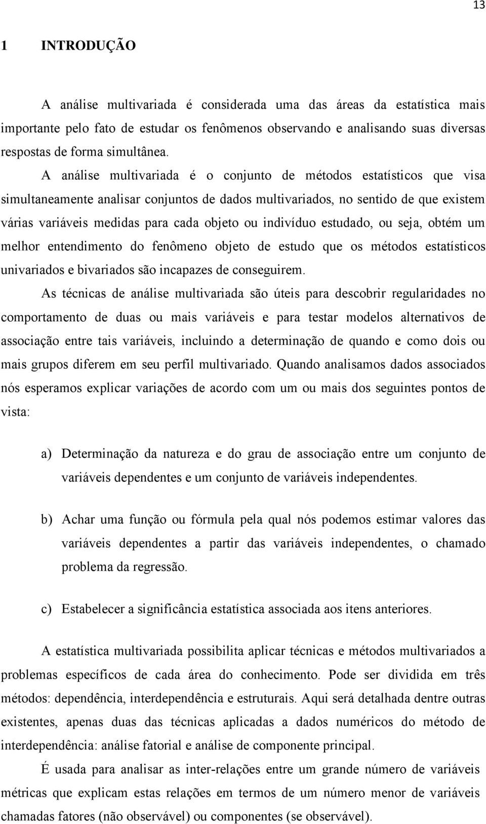 indivíduo estudado, ou seja, obtém um melhor entendimento do fenômeno objeto de estudo que os métodos estatísticos univariados e bivariados são incapazes de conseguirem.