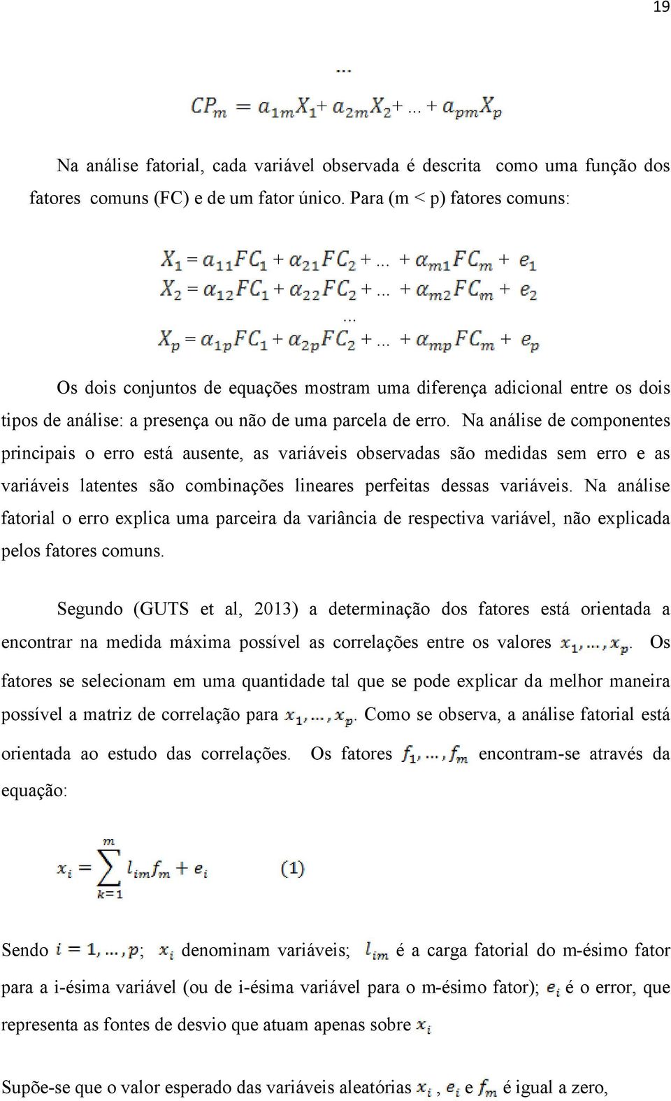 Na análise de componentes principais o erro está ausente, as variáveis observadas são medidas sem erro e as variáveis latentes são combinações lineares perfeitas dessas variáveis.