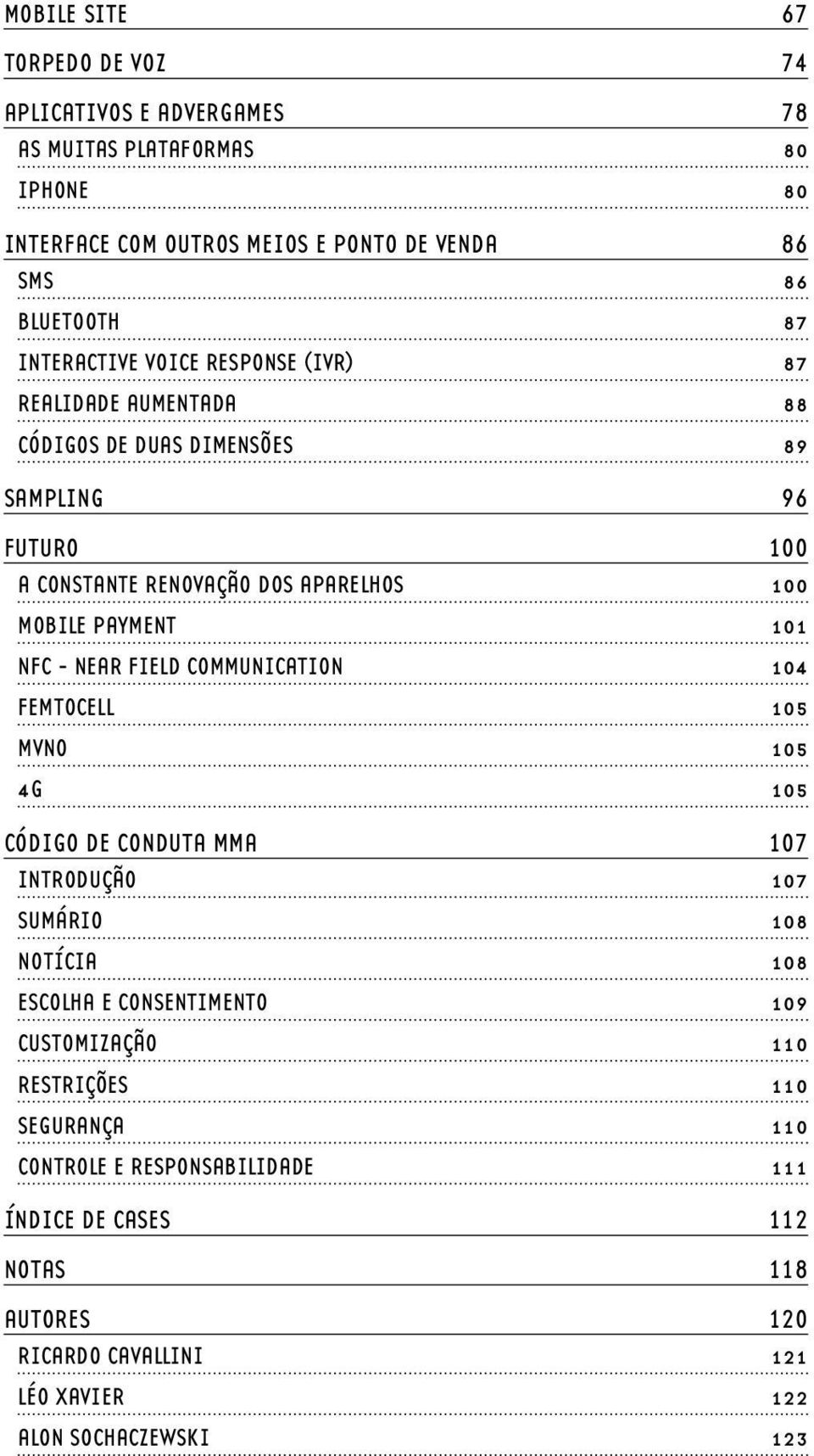 101 NFC - NEAR FIELD COMMUNICATION 104 FEMTOCELL 105 MVNO 105 4G 105 CÓDIGO DE CONDUTA MMA 107 INTRODUÇÃO 107 SUMÁRIO 108 NOTÍCIA 108 ESCOLHA E CONSENTIMENTO 109