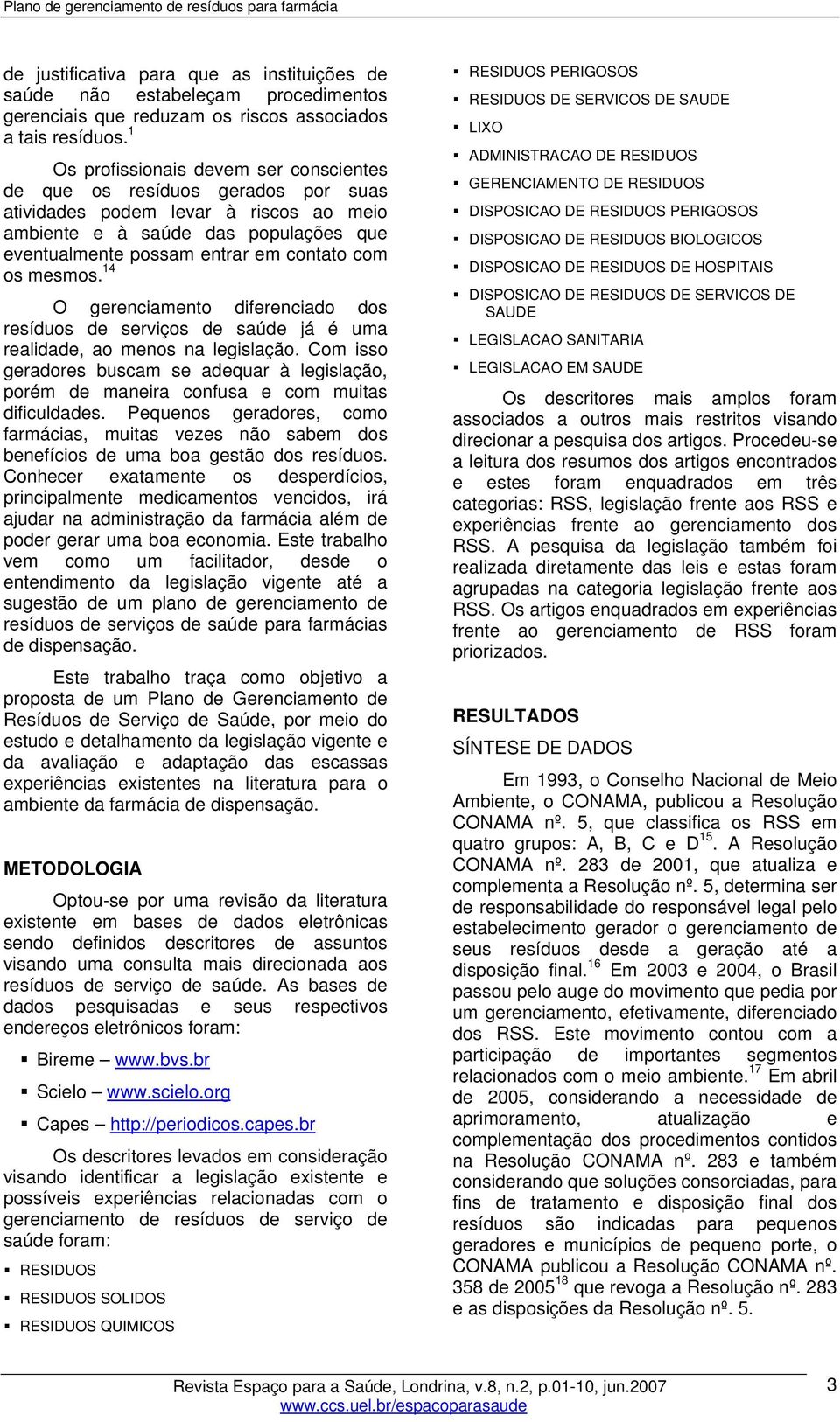 os mesmos. 14 O gerenciamento diferenciado dos resíduos de serviços de saúde já é uma realidade, ao menos na legislação.