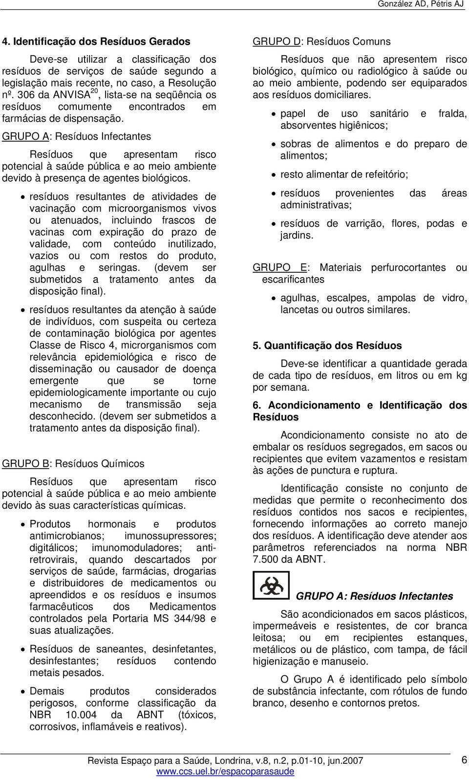 GRUPO A: Resíduos Infectantes Resíduos que apresentam risco potencial à saúde pública e ao meio ambiente devido à presença de agentes biológicos.