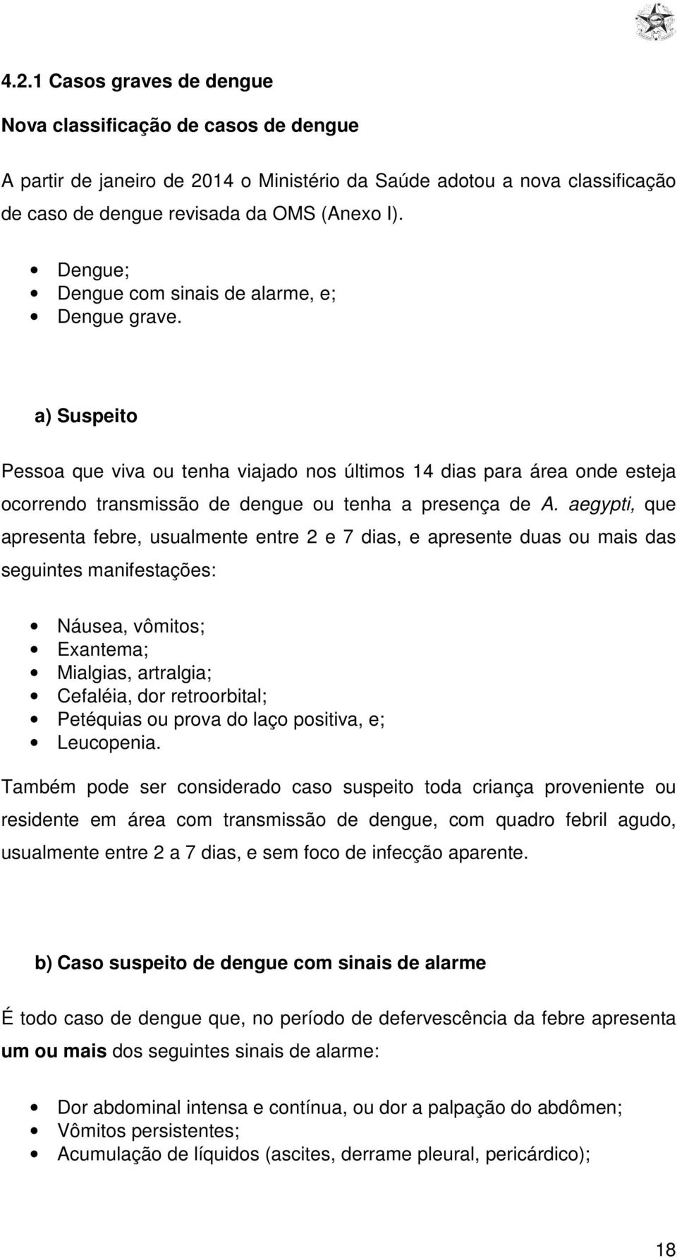 aegypti, que apresenta febre, usualmente entre 2 e 7 dias, e apresente duas ou mais das seguintes manifestações: Náusea, vômitos; Exantema; Mialgias, artralgia; Cefaléia, dor retroorbital; Petéquias