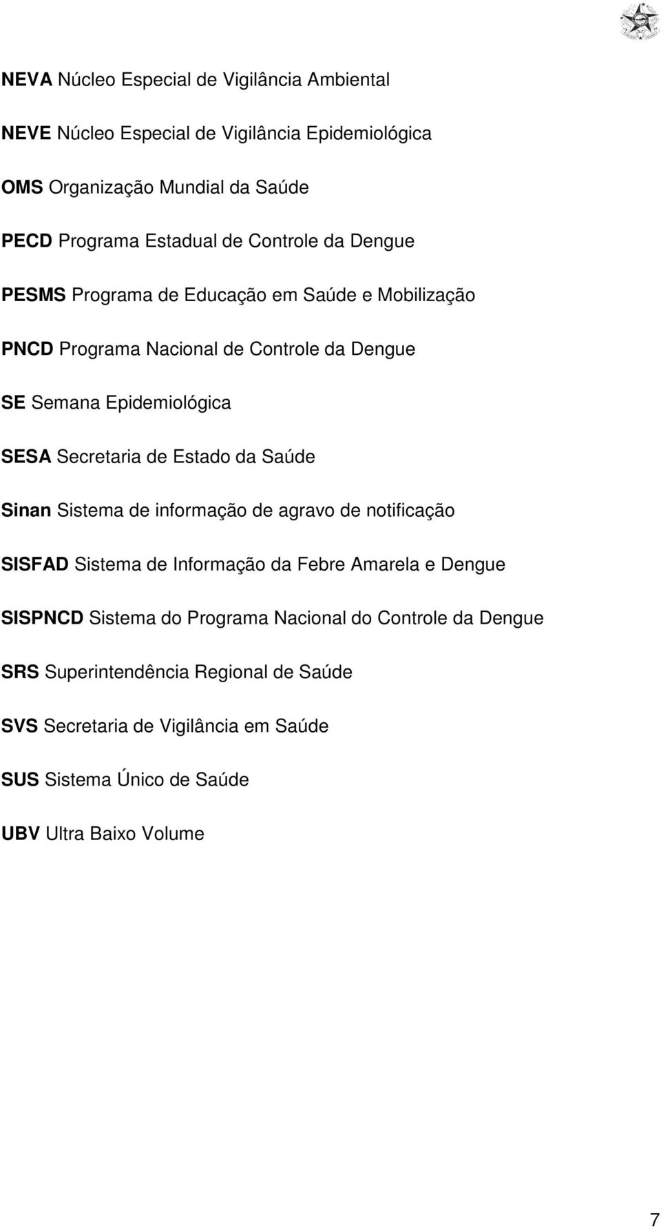 de Estado da Saúde Sinan Sistema de informação de agravo de notificação SISFAD Sistema de Informação da Febre Amarela e Dengue SISPNCD Sistema do Programa