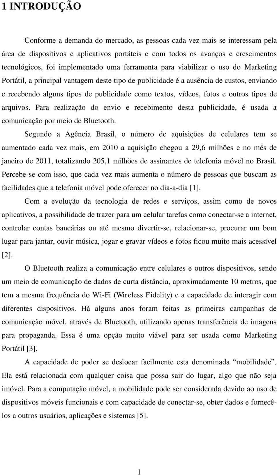 textos, vídeos, fotos e outros tipos de arquivos. Para realização do envio e recebimento desta publicidade, é usada a comunicação por meio de Bluetooth.