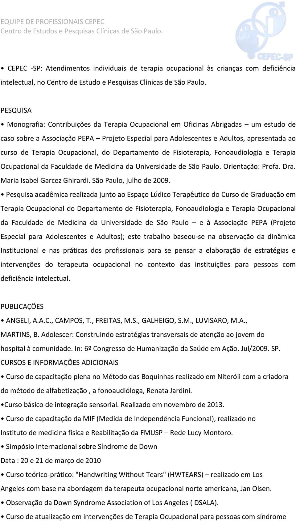 Ocupacional, do Departamento de Fisioterapia, Fonoaudiologia e Terapia Ocupacional da Faculdade de Medicina da Universidade de São Paulo. Orientação: Profa. Dra. Maria Isabel Garcez Ghirardi.