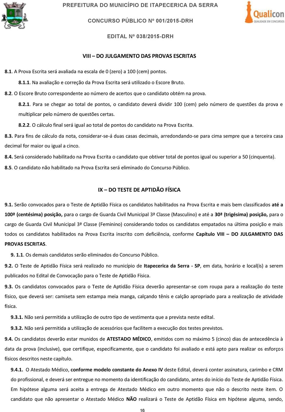 Para se chegar ao total de pontos, o candidato deverá dividir 100 (cem) pelo número de questões da prova e multiplicar pelo número de questões certas. 8.2.