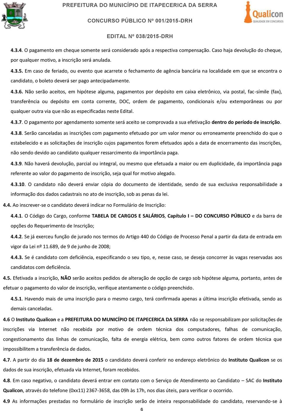 Não serão aceitos, em hipótese alguma, pagamentos por depósito em caixa eletrônico, via postal, fac-símile (fax), transferência ou depósito em conta corrente, DOC, ordem de pagamento, condicionais