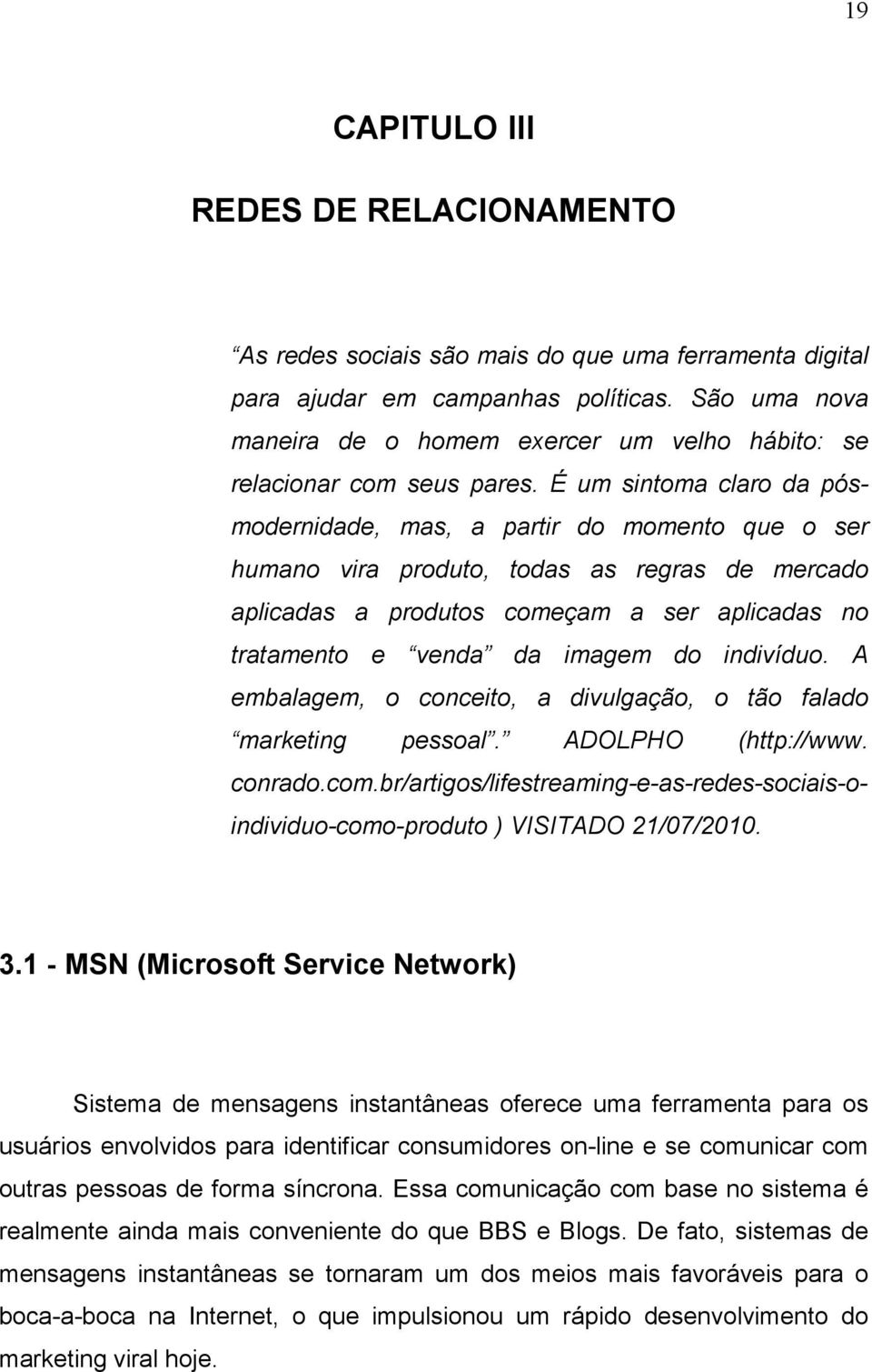 É um sintoma claro da pósmodernidade, mas, a partir do momento que o ser humano vira produto, todas as regras de mercado aplicadas a produtos começam a ser aplicadas no tratamento e venda da imagem