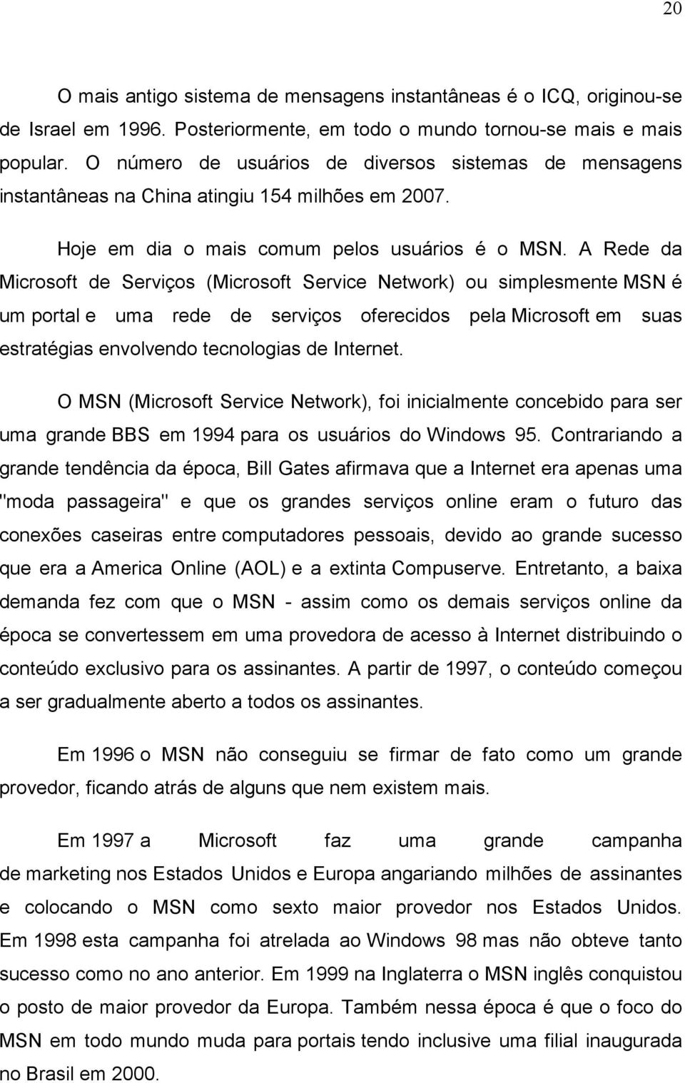 A Rede da Microsoft de Serviços (Microsoft Service Network) ou simplesmente MSN é um portal e uma rede de serviços oferecidos pela Microsoft em suas estratégias envolvendo tecnologias de Internet.