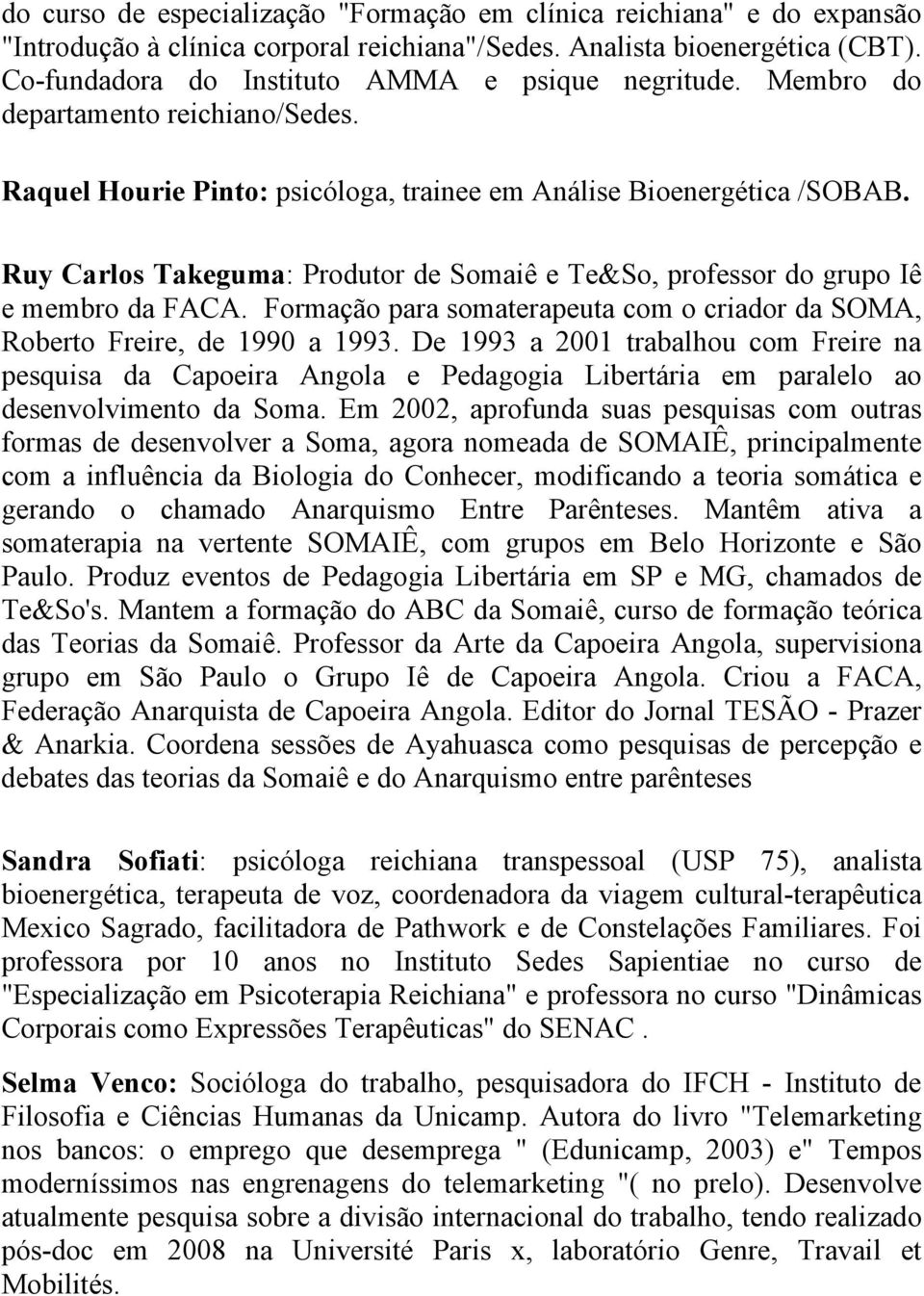 Ruy Carlos Takeguma: Produtor de Somaiê e Te&So, professor do grupo Iê e membro da FACA. Formação para somaterapeuta com o criador da SOMA, Roberto Freire, de 1990 a 1993.