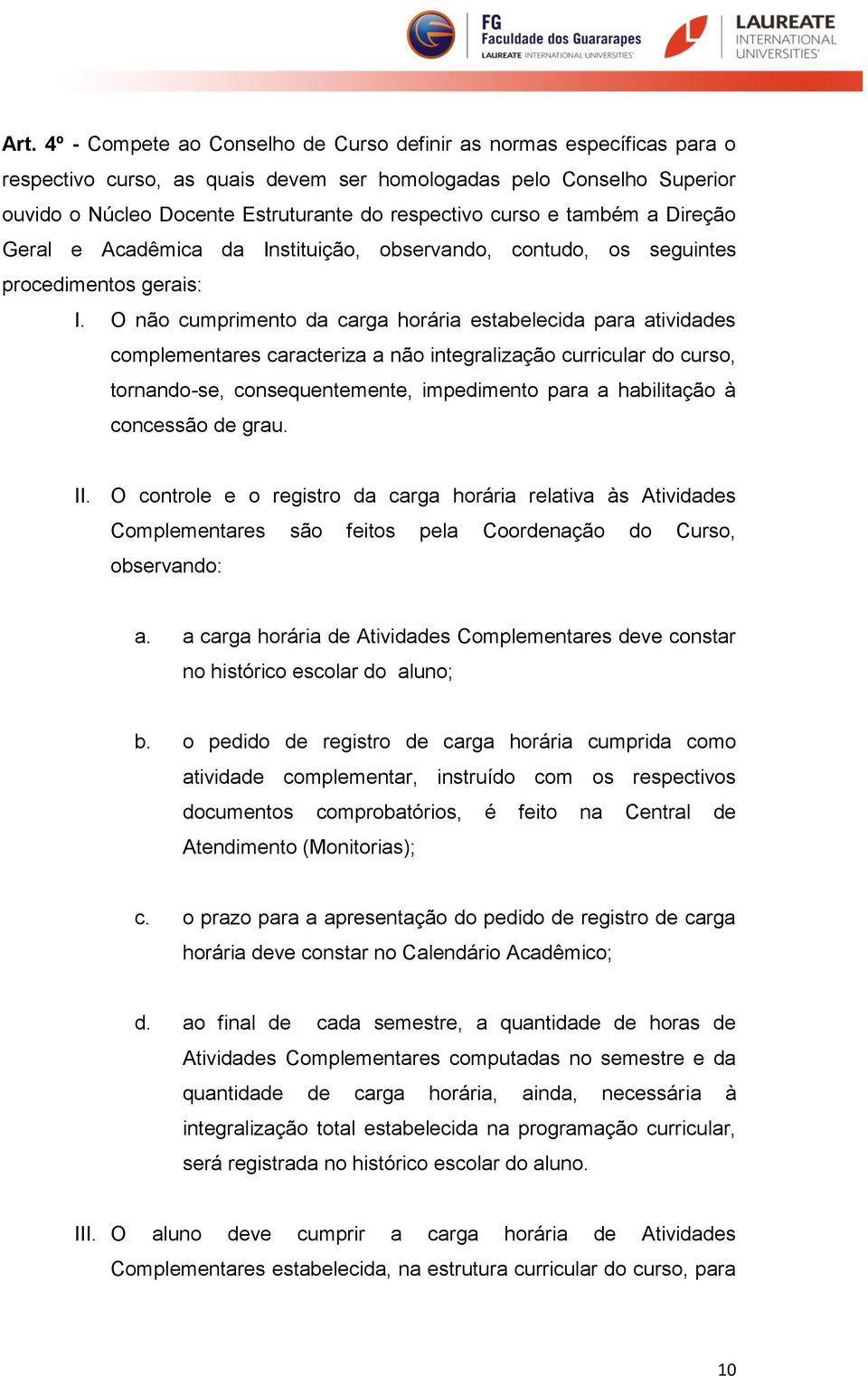 O não cumprimento da carga horária estabelecida para atividades complementares caracteriza a não integralização curricular do curso, tornando-se, consequentemente, impedimento para a habilitação à