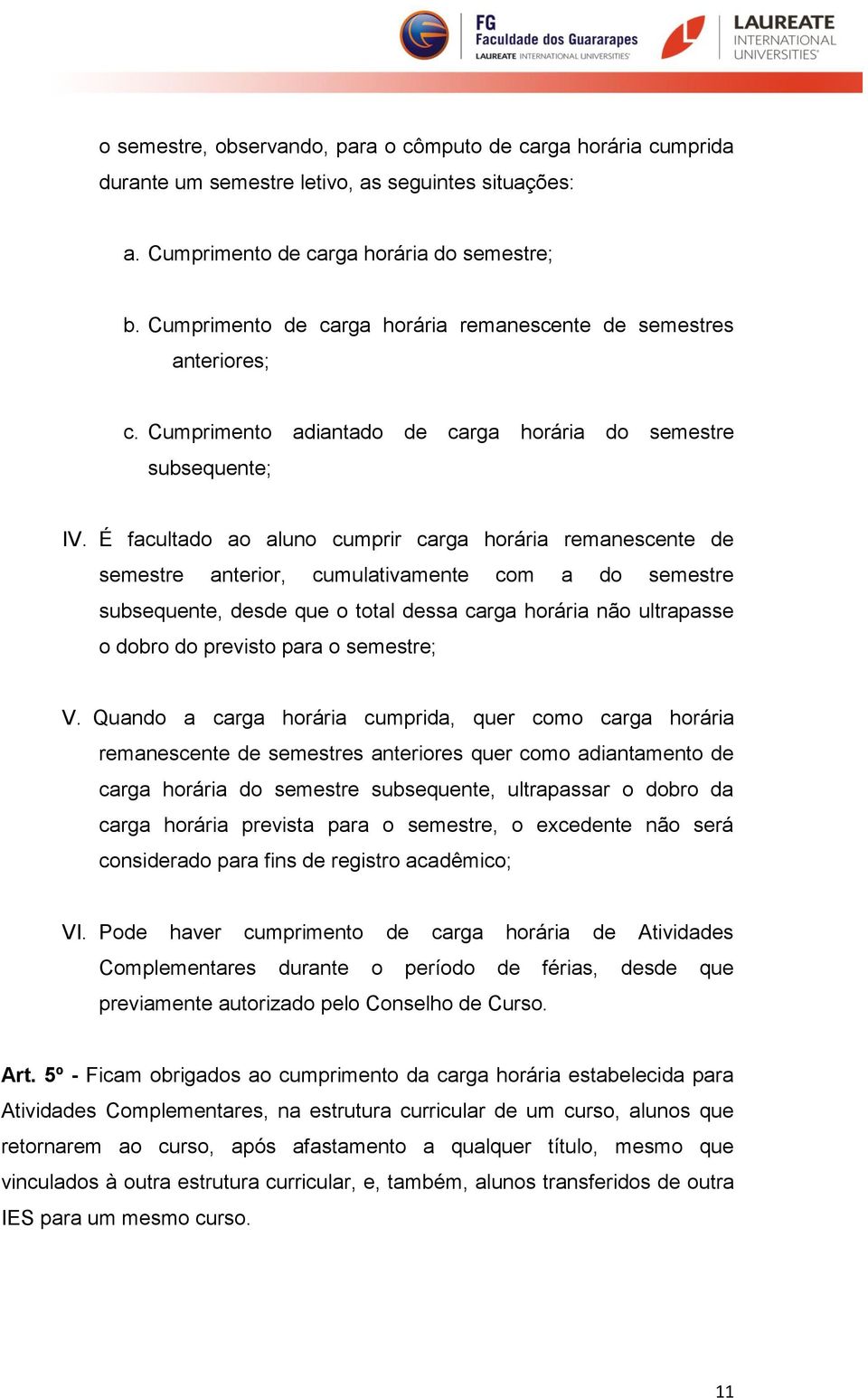 É facultado ao aluno cumprir carga horária remanescente de semestre anterior, cumulativamente com a do semestre subsequente, desde que o total dessa carga horária não ultrapasse o dobro do previsto