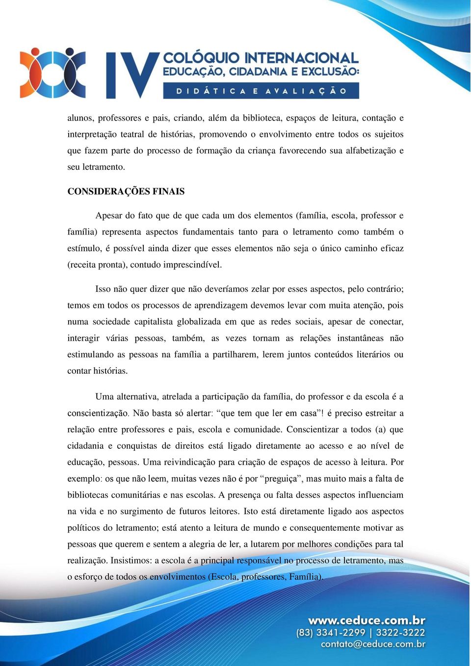 CONSIDERAÇÕES FINAIS Apesar do fato que de que cada um dos elementos (família, escola, professor e família) representa aspectos fundamentais tanto para o letramento como também o estímulo, é possível