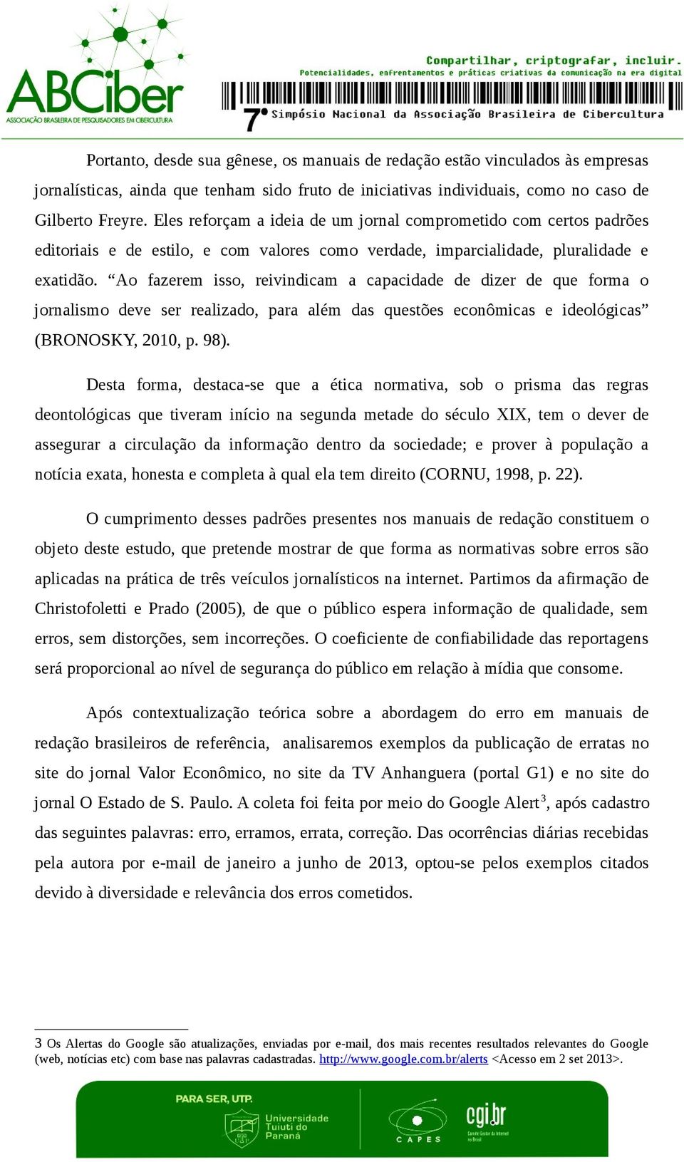 Ao fazerem isso, reivindicam a capacidade de dizer de que forma o jornalismo deve ser realizado, para além das questões econômicas e ideológicas (BRONOSKY, 2010, p. 98).