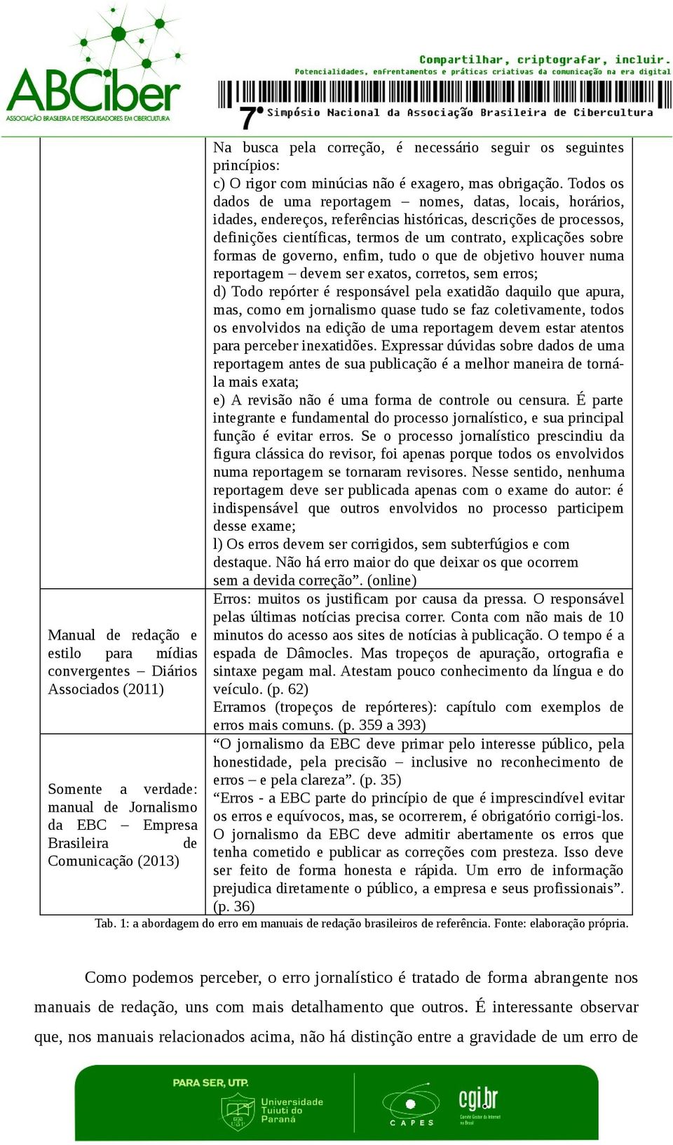 formas de governo, enfim, tudo o que de objetivo houver numa reportagem devem ser exatos, corretos, sem erros; d) Todo repórter é responsável pela exatidão daquilo que apura, mas, como em jornalismo