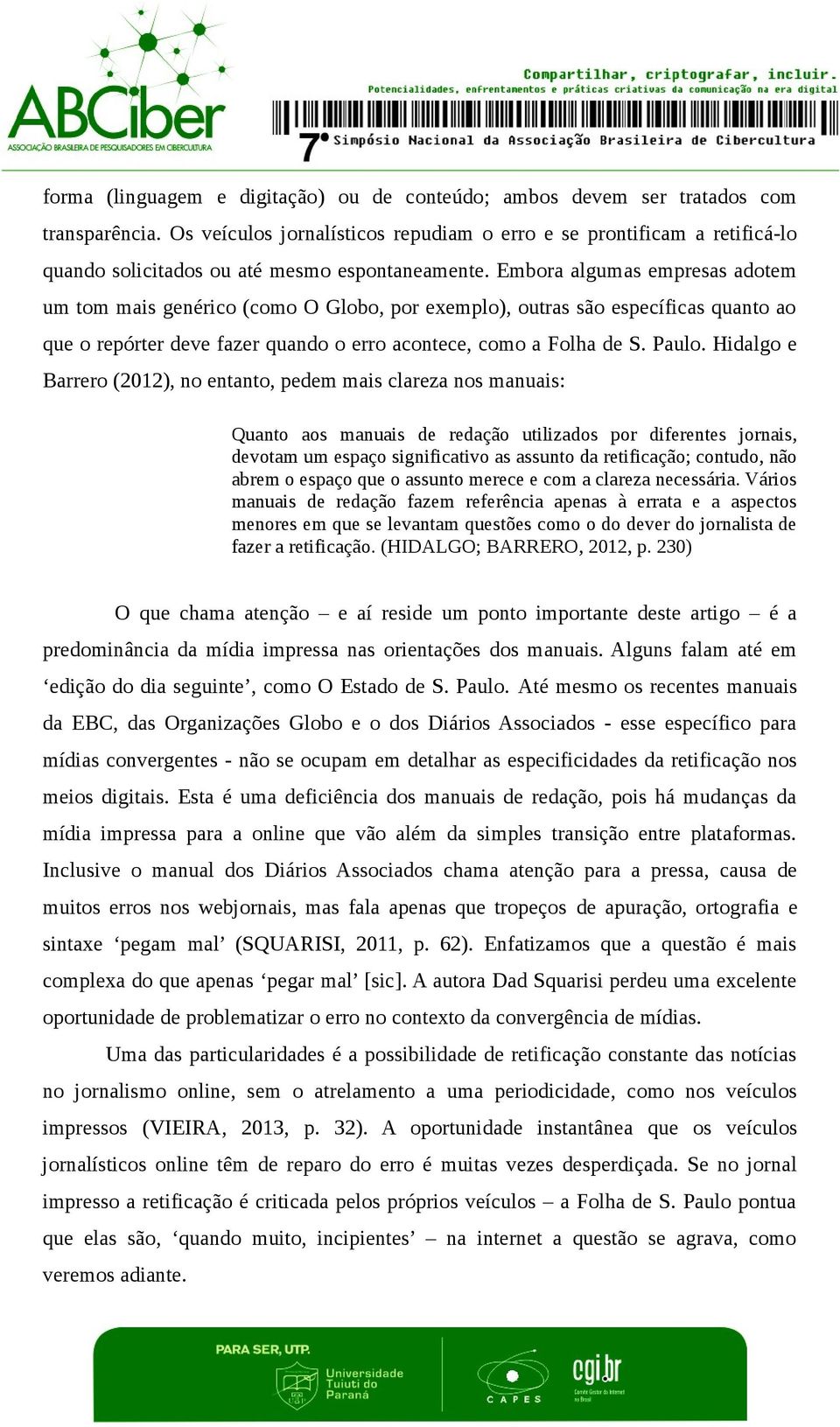 Embora algumas empresas adotem um tom mais genérico (como O Globo, por exemplo), outras são específicas quanto ao que o repórter deve fazer quando o erro acontece, como a Folha de S. Paulo.