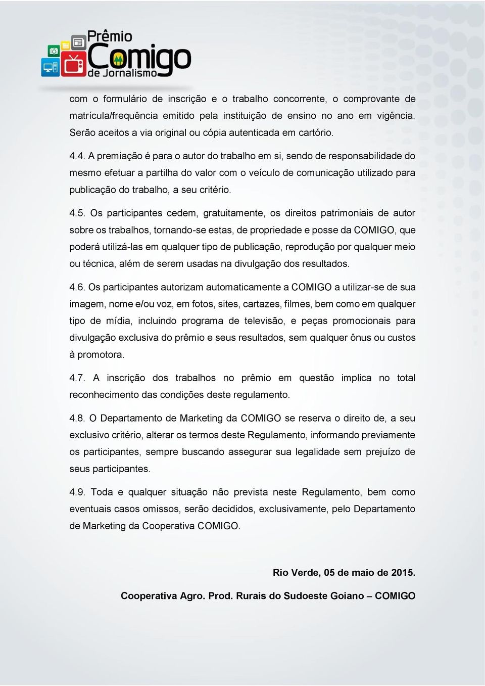 4. A premiação é para o autor do trabalho em si, sendo de responsabilidade do mesmo efetuar a partilha do valor com o veículo de comunicação utilizado para publicação do trabalho, a seu critério. 4.5.