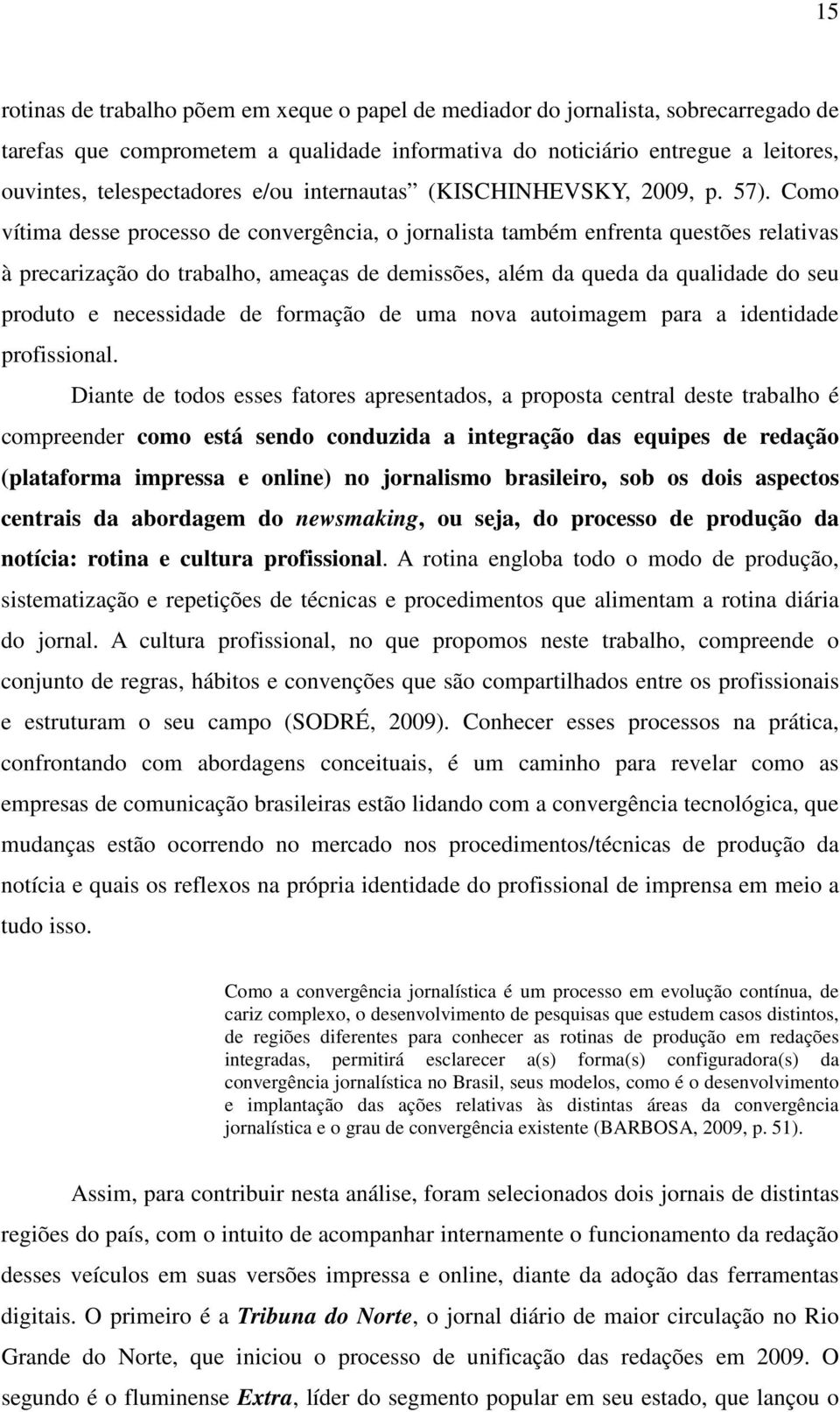 Como vítima desse processo de convergência, o jornalista também enfrenta questões relativas à precarização do trabalho, ameaças de demissões, além da queda da qualidade do seu produto e necessidade