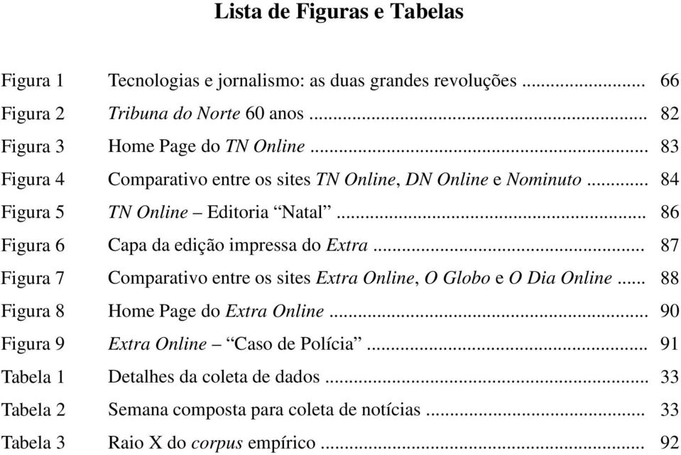 .. 86 Figura 6 Capa da edição impressa do Extra... 87 Figura 7 Comparativo entre os sites Extra Online, O Globo e O Dia Online.