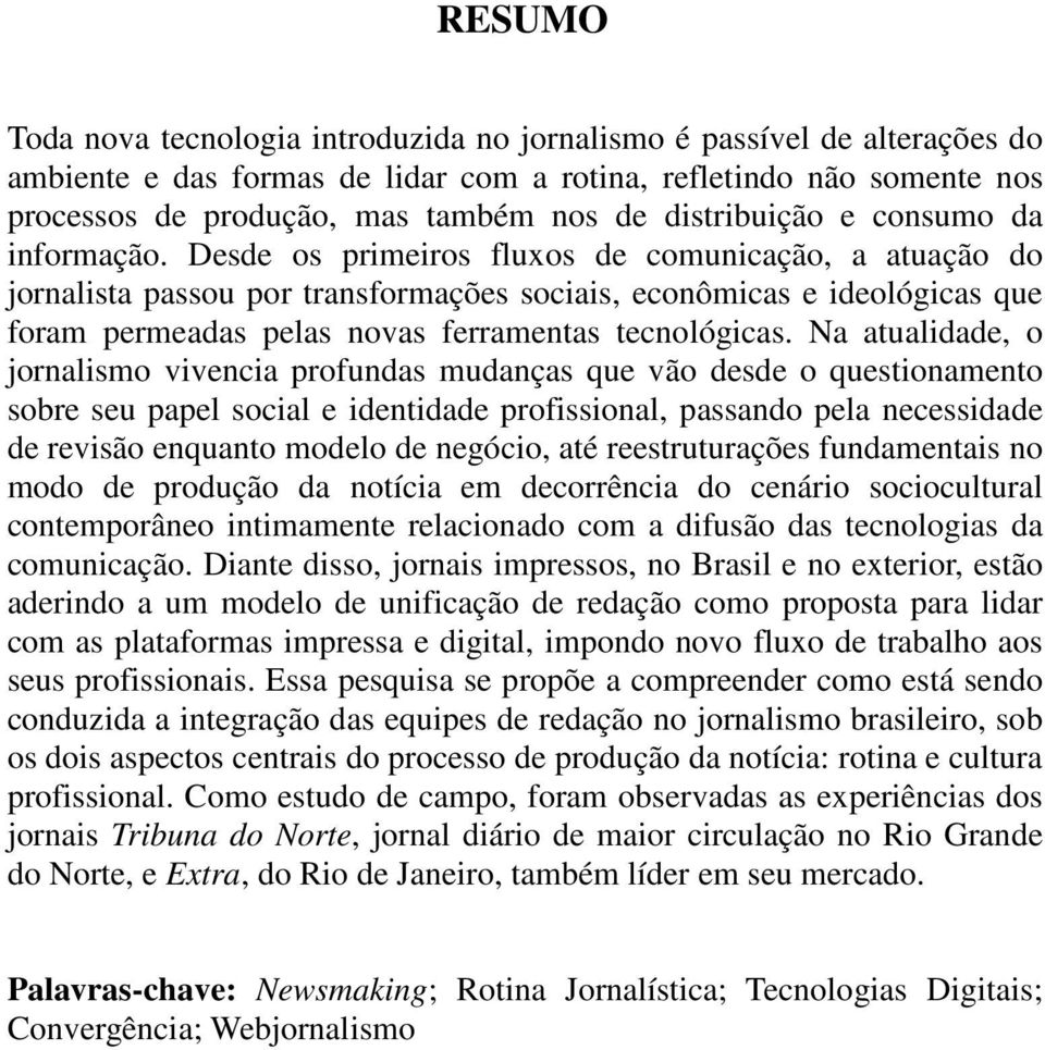 Desde os primeiros fluxos de comunicação, a atuação do jornalista passou por transformações sociais, econômicas e ideológicas que foram permeadas pelas novas ferramentas tecnológicas.