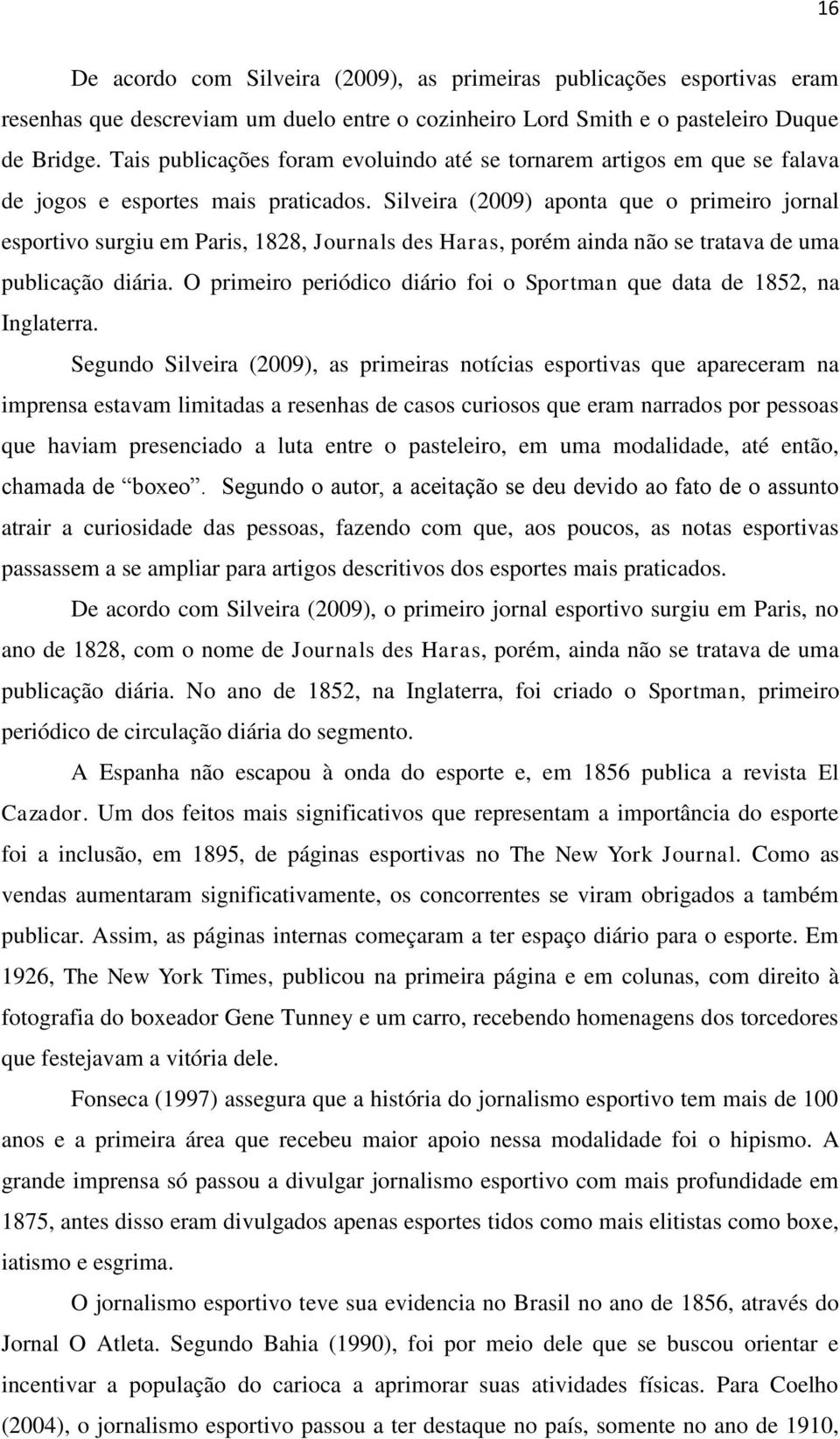 Silveira (2009) aponta que o primeiro jornal esportivo surgiu em Paris, 1828, Journals des Haras, porém ainda não se tratava de uma publicação diária.