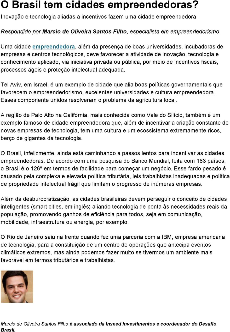 favorecer a atividade de inovação, tecnologia e conhecimento aplicado, via iniciativa privada ou pública, por meio de incentivos fiscais, processos ágeis e proteção intelectual adequada.