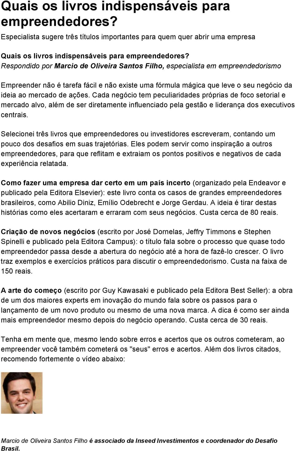 Cada negócio tem peculiaridades próprias de foco setorial e mercado alvo, além de ser diretamente influenciado pela gestão e liderança dos executivos centrais.