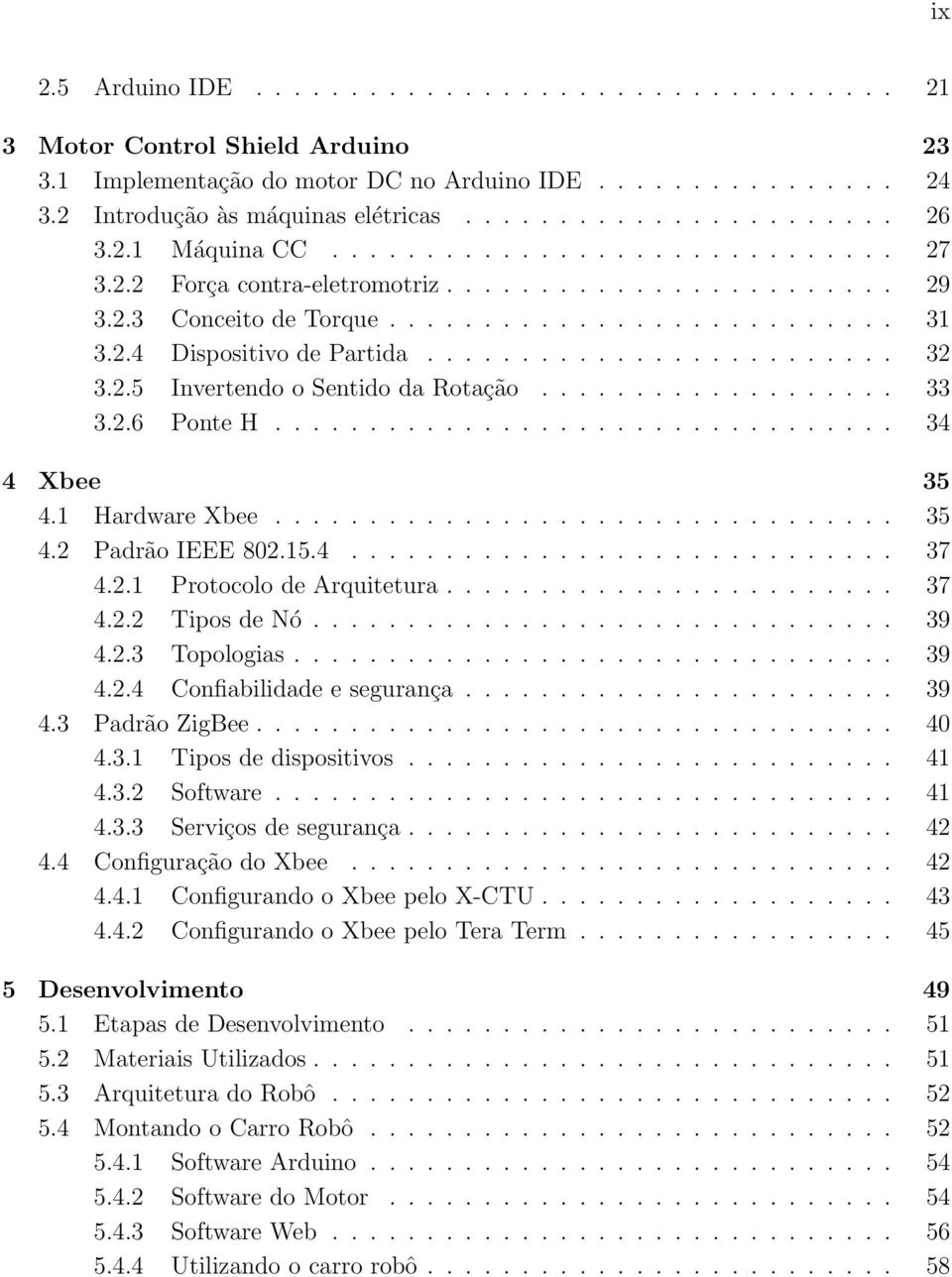 2.5 Invertendo o Sentido da Rotação................... 33 3.2.6 Ponte H................................. 34 4 Xbee 35 4.1 Hardware Xbee................................. 35 4.2 Padrão IEEE 802.15.4............................. 37 4.