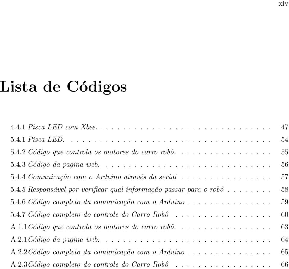 4.6 Código completo da comunicação com o Arduino............... 59 5.4.7 Código completo do controle do Carro Robô................. 60 A.1.1Código que controla os motores do carro robô................. 63 A.