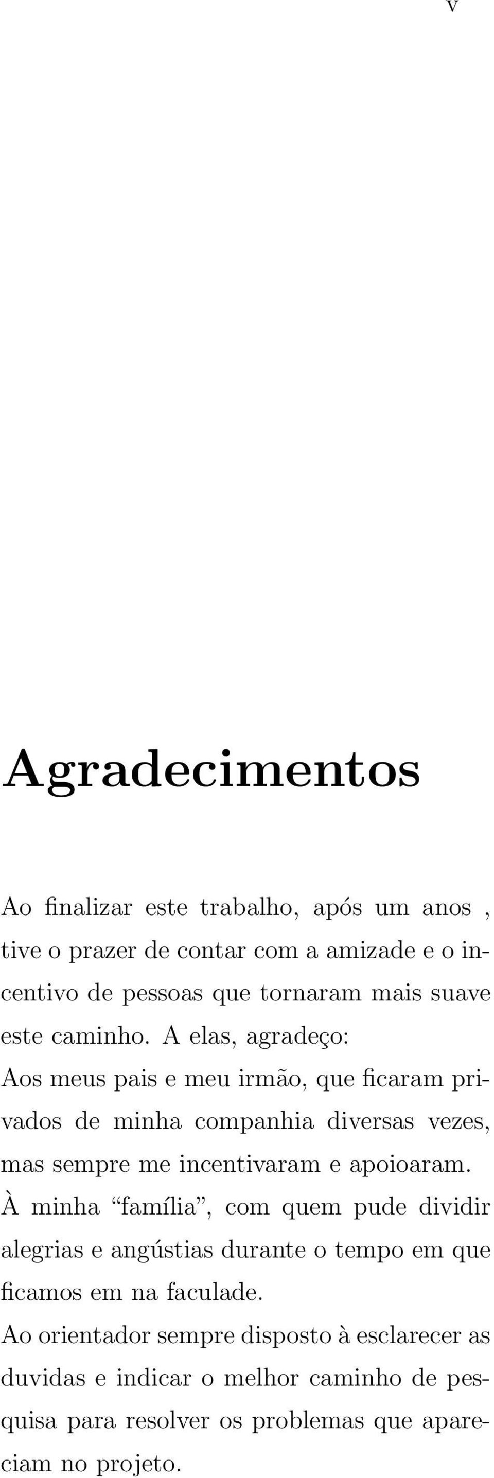 A elas, agradeço: Aos meus pais e meu irmão, que ficaram privados de minha companhia diversas vezes, mas sempre me incentivaram e