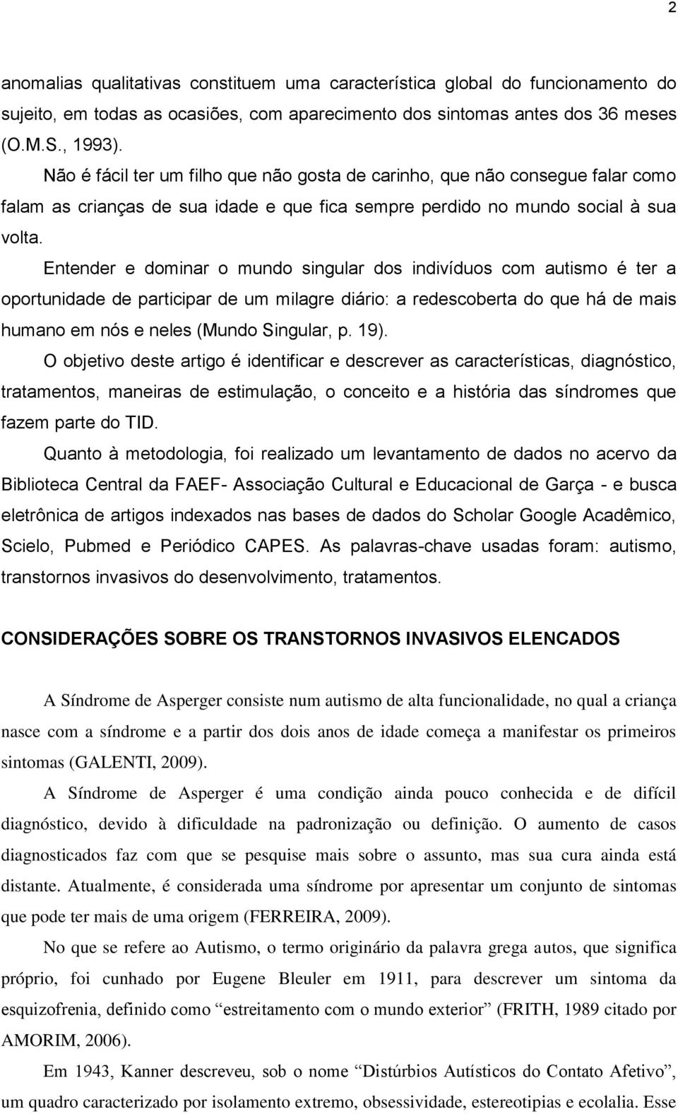 Entender e dominar o mundo singular dos indivíduos com autismo é ter a oportunidade de participar de um milagre diário: a redescoberta do que há de mais humano em nós e neles (Mundo Singular, p. 19).