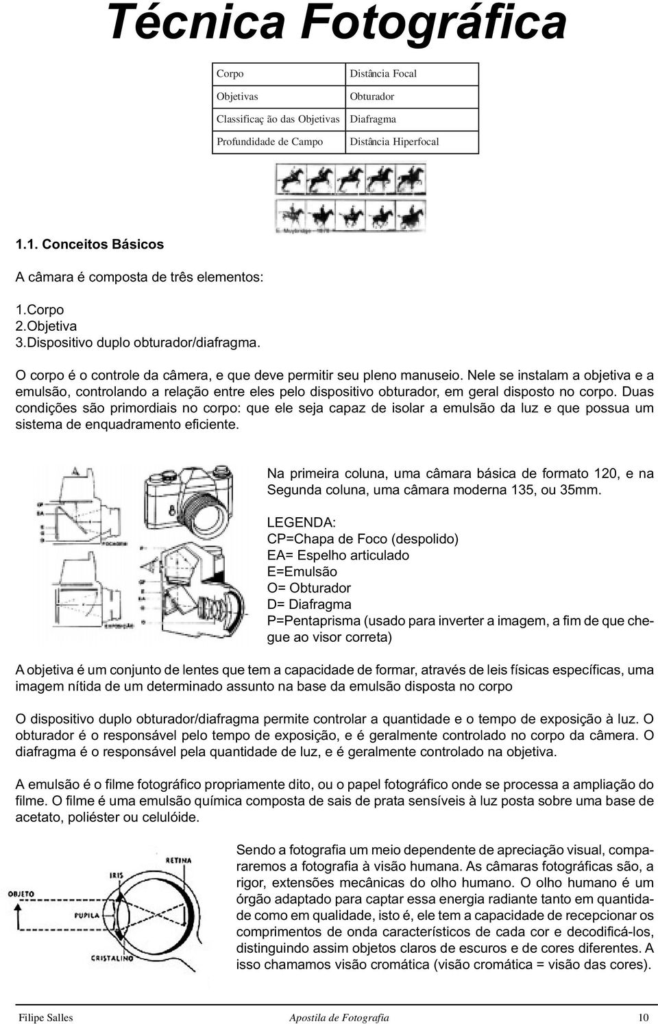 Nele se instalam a objetiva e a emulsão, controlando a relação entre eles pelo dispositivo obturador, em geral disposto no corpo.