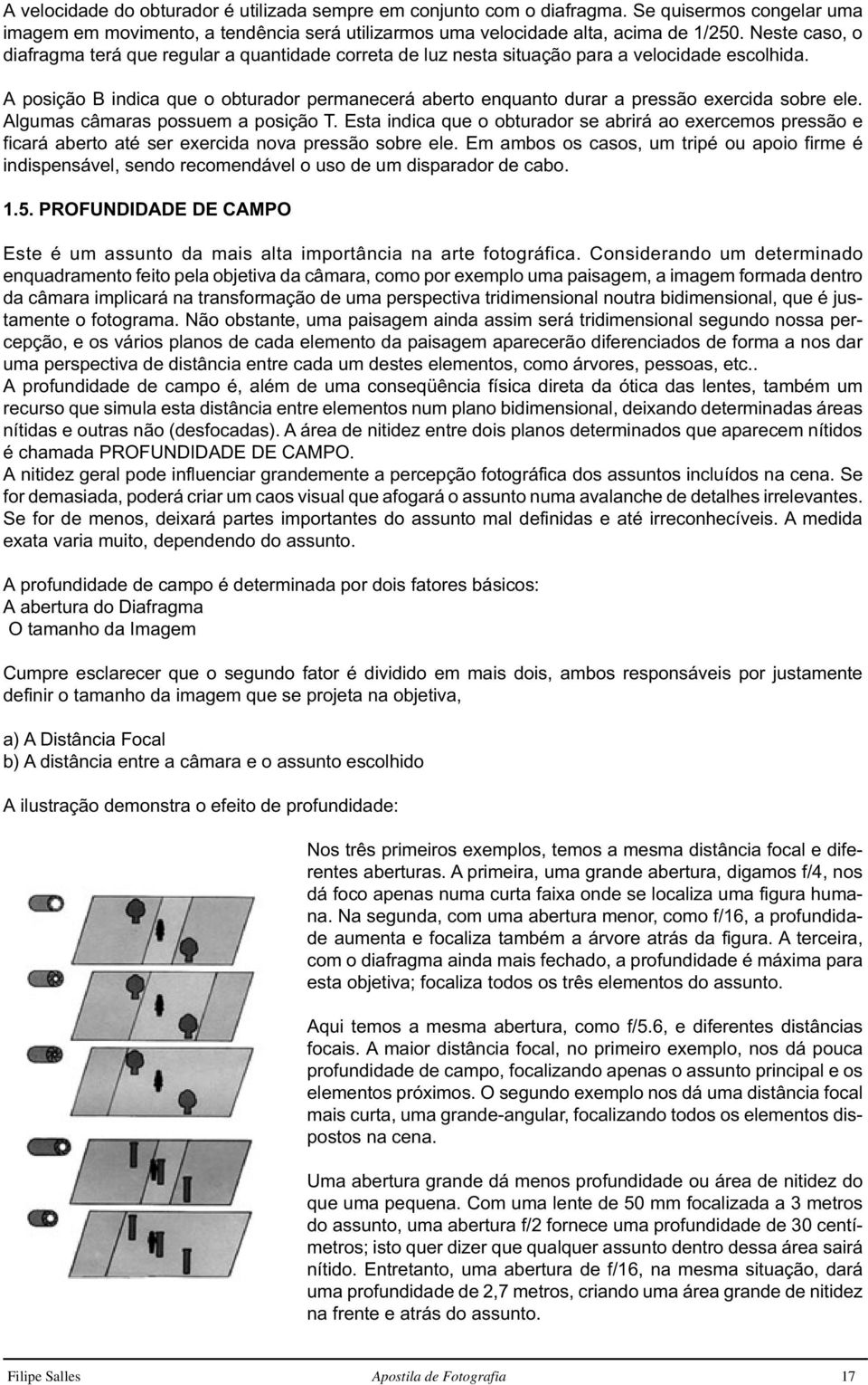 A posição B indica que o obturador permanecerá aberto enquanto durar a pressão exercida sobre ele. Algumas câmaras possuem a posição T.