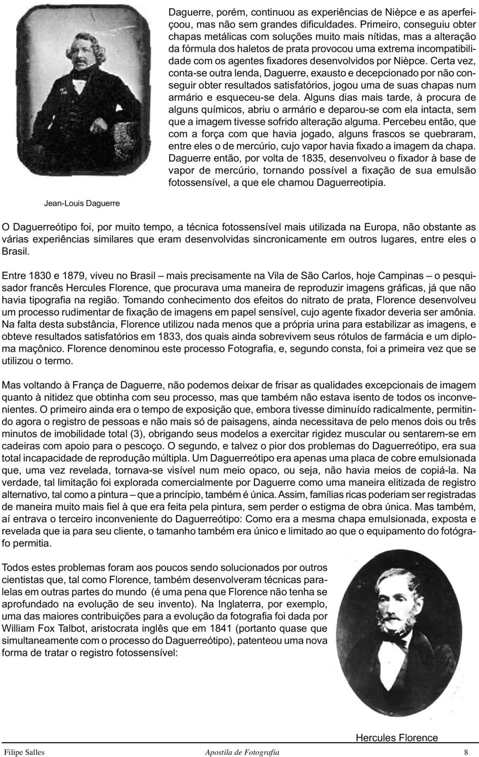 desenvolvidos por Nièpce. Certa vez, conta-se outra lenda, Daguerre, exausto e decepcionado por não conseguir obter resultados satisfatórios, jogou uma de suas chapas num armário e esqueceu-se dela.