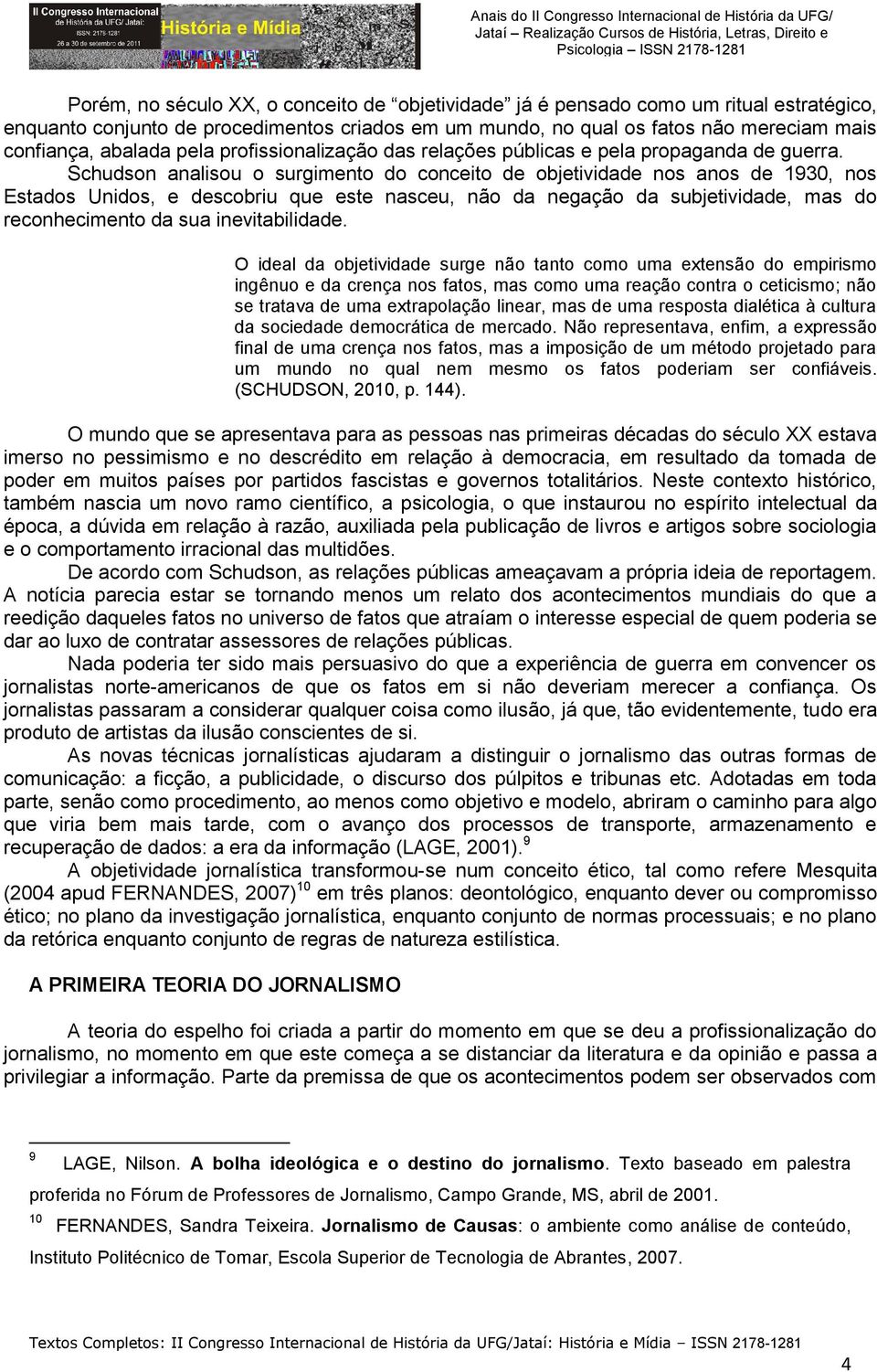 Schudson analisou o surgimento do conceito de objetividade nos anos de 1930, nos Estados Unidos, e descobriu que este nasceu, não da negação da subjetividade, mas do reconhecimento da sua